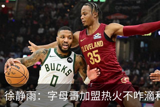 徐静雨：字母哥加盟热火不咋滴&价格卖低了 不如去绿军联手塔图姆