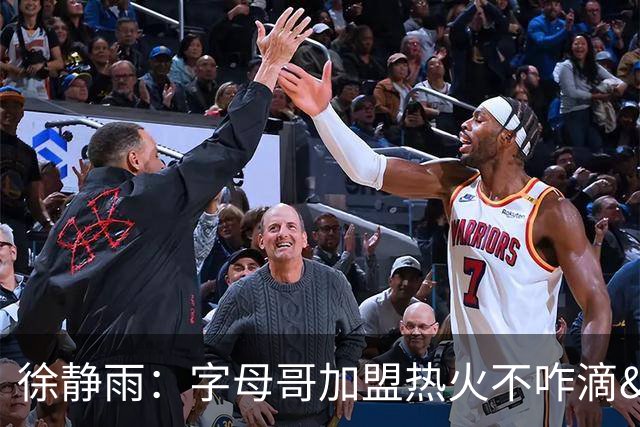 徐静雨：字母哥加盟热火不咋滴&价格卖低了 不如去绿军联手塔图姆