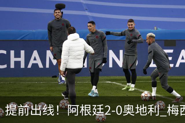 提前出线！阿根廷2-0奥地利 梅西失点+双响18球加冕世界杯射手王